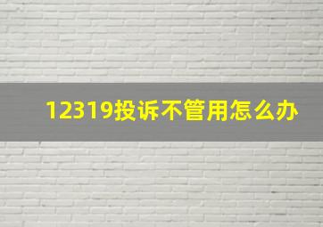 12319投诉不管用怎么办