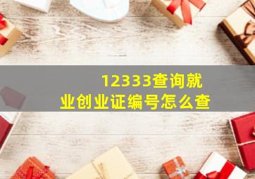 12333查询就业创业证编号怎么查