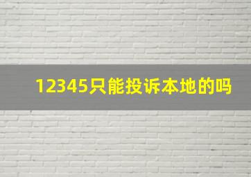 12345只能投诉本地的吗