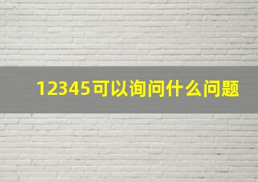 12345可以询问什么问题