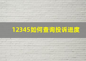 12345如何查询投诉进度