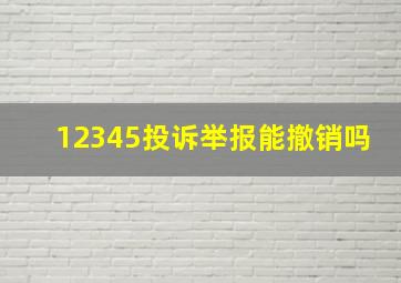 12345投诉举报能撤销吗