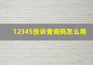 12345投诉查询码怎么用