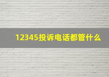 12345投诉电话都管什么