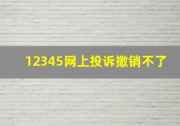 12345网上投诉撤销不了