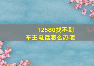 12580找不到车主电话怎么办呢