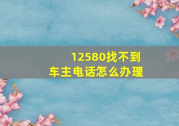 12580找不到车主电话怎么办理