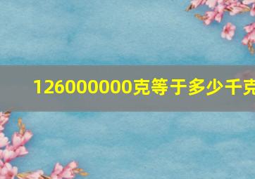 126000000克等于多少千克