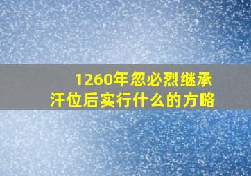 1260年忽必烈继承汗位后实行什么的方略