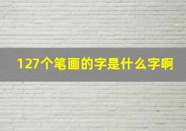 127个笔画的字是什么字啊