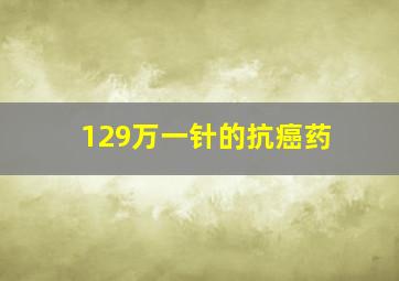 129万一针的抗癌药