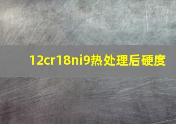 12cr18ni9热处理后硬度