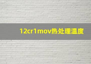 12cr1mov热处理温度