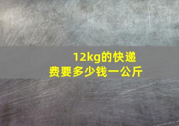 12kg的快递费要多少钱一公斤