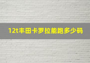 12t丰田卡罗拉能跑多少码