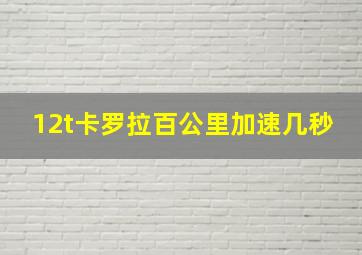 12t卡罗拉百公里加速几秒