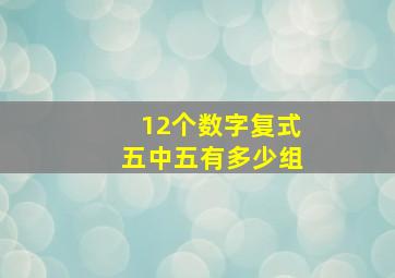 12个数字复式五中五有多少组