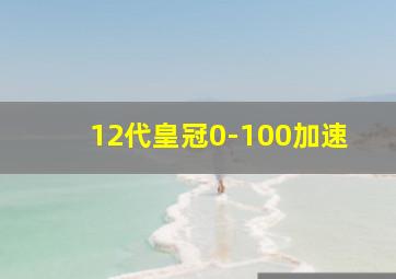 12代皇冠0-100加速