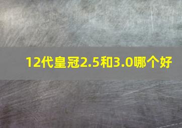 12代皇冠2.5和3.0哪个好