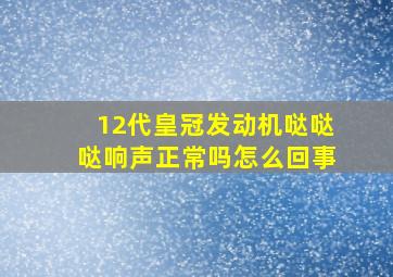 12代皇冠发动机哒哒哒响声正常吗怎么回事