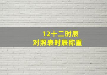 12十二时辰对照表时辰称重