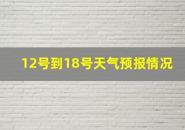 12号到18号天气预报情况