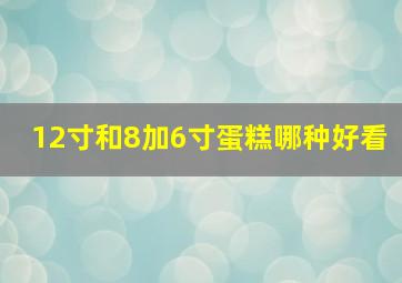 12寸和8加6寸蛋糕哪种好看