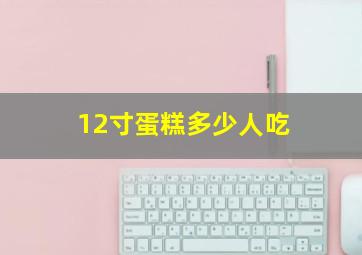 12寸蛋糕多少人吃