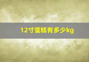 12寸蛋糕有多少kg