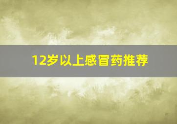 12岁以上感冒药推荐