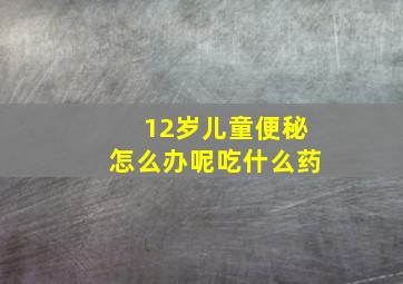 12岁儿童便秘怎么办呢吃什么药