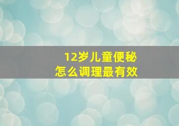 12岁儿童便秘怎么调理最有效