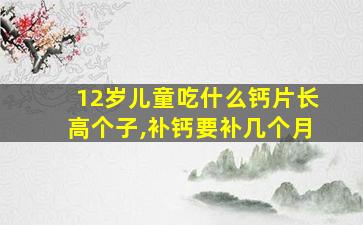 12岁儿童吃什么钙片长高个子,补钙要补几个月