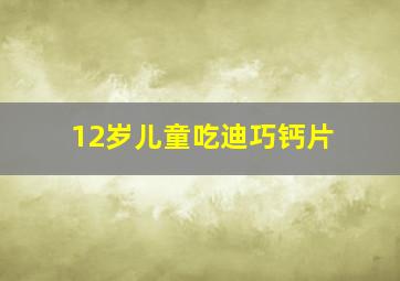 12岁儿童吃迪巧钙片