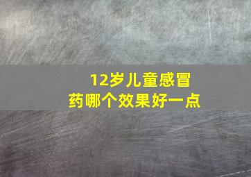 12岁儿童感冒药哪个效果好一点