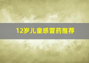 12岁儿童感冒药推荐