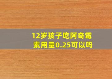 12岁孩子吃阿奇霉素用量0.25可以吗