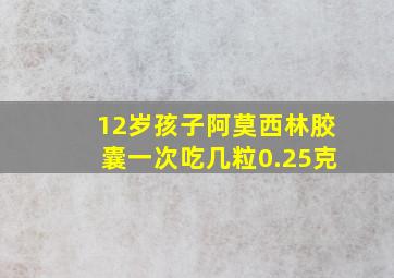 12岁孩子阿莫西林胶囊一次吃几粒0.25克