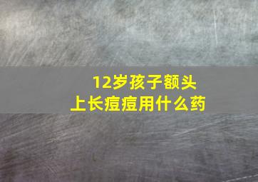 12岁孩子额头上长痘痘用什么药