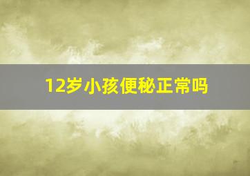 12岁小孩便秘正常吗