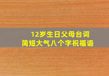 12岁生日父母台词简短大气八个字祝福语