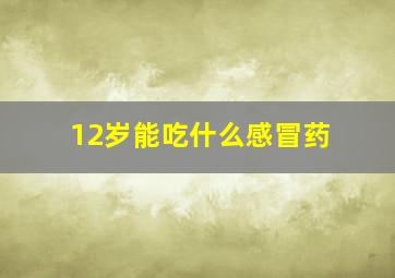 12岁能吃什么感冒药