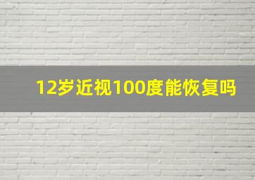 12岁近视100度能恢复吗