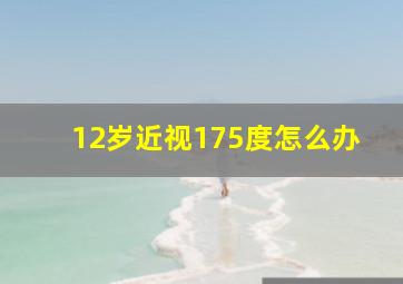 12岁近视175度怎么办