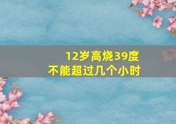 12岁高烧39度不能超过几个小时