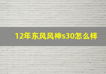 12年东风风神s30怎么样