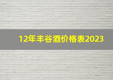 12年丰谷酒价格表2023