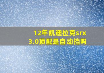 12年凯迪拉克srx3.0顶配是自动挡吗