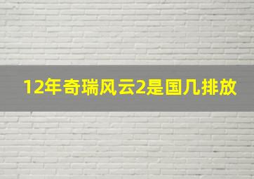 12年奇瑞风云2是国几排放