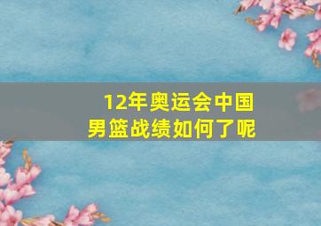 12年奥运会中国男篮战绩如何了呢